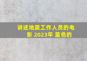 讲述地震工作人员的电影 2023年 蓝色的